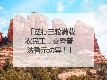 逆行三轮满载农民工，交警普法警示劝导！