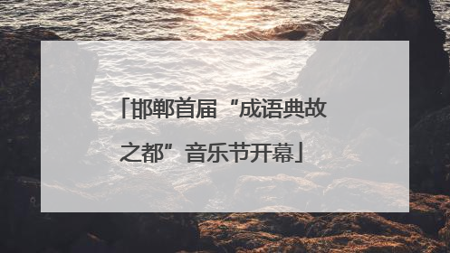 邯郸首届“成语典故之都”音乐节开幕
