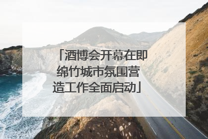 酒博会开幕在即 绵竹城市氛围营造工作全面启动
