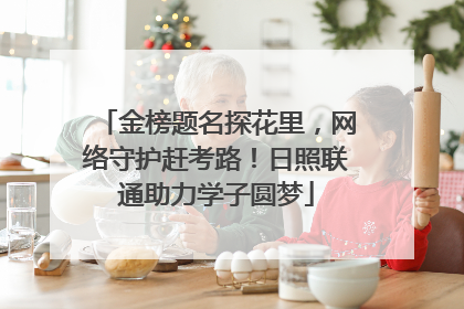 金榜题名探花里，网络守护赶考路！日照联通助力学子圆梦
