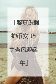 鉴真识假护币安 巧手香包迎端午