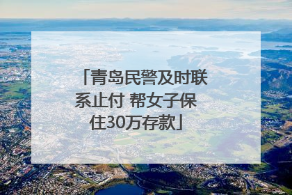 青岛民警及时联系止付 帮女子保住30万存款