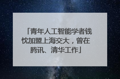 青年人工智能学者钱忱加盟上海交大，曾在腾讯、清华工作