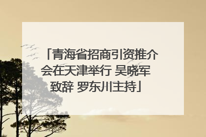 青海省招商引资推介会在天津举行 吴晓军致辞 罗东川主持