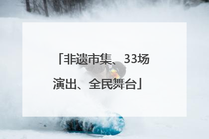 非遗市集、33场演出、全民舞台