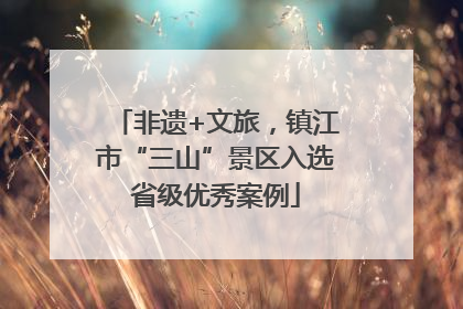 非遗+文旅，镇江市“三山”景区入选省级优秀案例