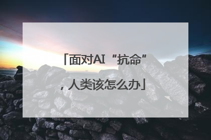 面对AI“抗命”，人类该怎么办