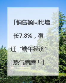 销售额同比增长7.8%，宿迁“端午经济”热气腾腾！