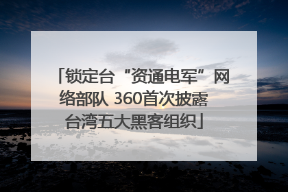 锁定台“资通电军”网络部队 360首次披露台湾五大黑客组织