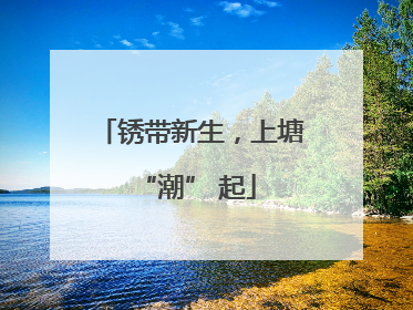 锈带新生，上塘 “潮” 起