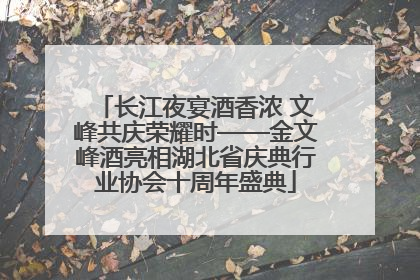 长江夜宴酒香浓 文峰共庆荣耀时——金文峰酒亮相湖北省庆典行业协会十周年盛典