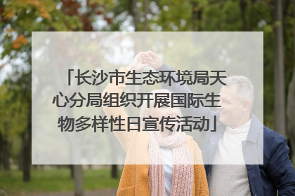 长沙市生态环境局天心分局组织开展国际生物多样性日宣传活动