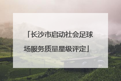 长沙市启动社会足球场服务质量星级评定