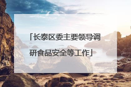长泰区委主要领导调研食品安全等工作