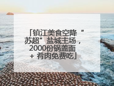 镇江美食空降“苏超”盐城主场，2000份锅盖面+ 肴肉免费吃