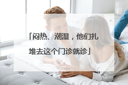 闷热、潮湿，他们扎堆去这个门诊就诊