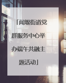 闻堰街道党群服务中心举办端午共融主题活动