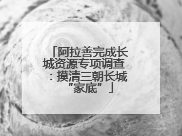 阿拉善完成长城资源专项调查：摸清三朝长城“家底”