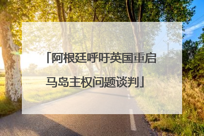 阿根廷呼吁英国重启马岛主权问题谈判