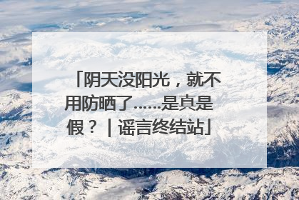 阴天没阳光，就不用防晒了……是真是假？｜谣言终结站