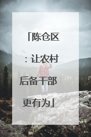 陈仓区：让农村后备干部更有为