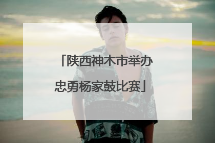陕西神木市举办忠勇杨家鼓比赛