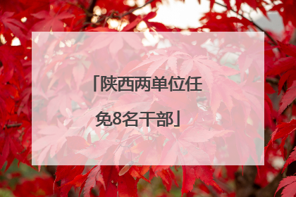 陕西两单位任免8名干部