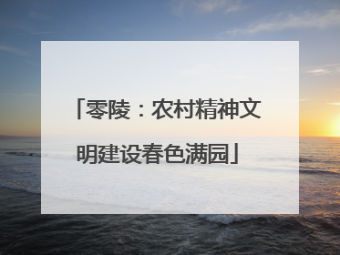 零陵：农村精神文明建设春色满园