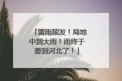 雷雨频发！局地中到大雨！雨终于要到河北了！