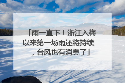 雨一直下！浙江入梅以来第一场雨还将持续，台风也有消息了
