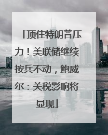 顶住特朗普压力！美联储继续按兵不动，鲍威尔：关税影响将显现