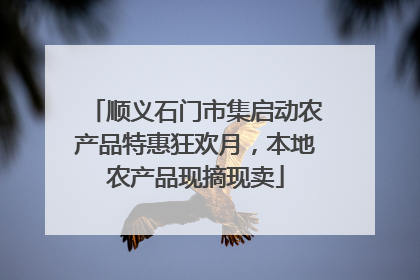 顺义石门市集启动农产品特惠狂欢月，本地农产品现摘现卖