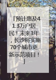预计惠及41.3万户居民！未来3年，长沙将实施70个城市更新示范项目！