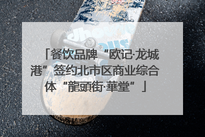 餐饮品牌“欧记·龙城港”签约北市区商业综合体“龍頭街·華堂”