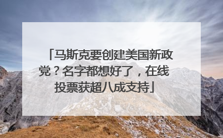 马斯克要创建美国新政党？名字都想好了，在线投票获超八成支持