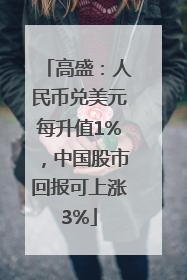 高盛：人民币兑美元每升值1%，中国股市回报可上涨3%