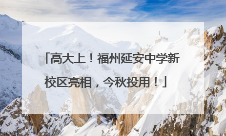 高大上！福州延安中学新校区亮相，今秋投用！