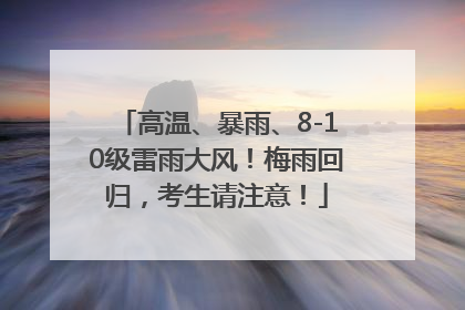 高温、暴雨、8-10级雷雨大风！梅雨回归，考生请注意！