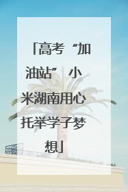 高考“加油站” 小米湖南用心托举学子梦想