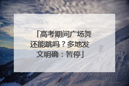 高考期间广场舞还能跳吗？多地发文明确：暂停