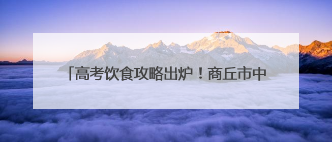 高考饮食攻略出炉！商丘市中医院专家教你三餐科学搭配