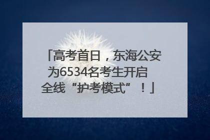 高考首日，东海公安为6534名考生开启全线“护考模式”！