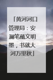 黄河河口管理局：安澜笔蘸文明墨，书就大河万里秋