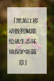 黑龙江移动数智赋能绘就生态环境保护新篇章