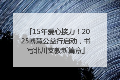 15年爱心接力！2025博慧公益行启动，书写北川支教新篇章