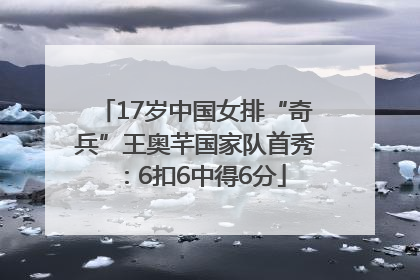 17岁中国女排“奇兵”王奥芊国家队首秀：6扣6中得6分