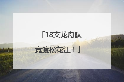 18支龙舟队竞渡松花江！