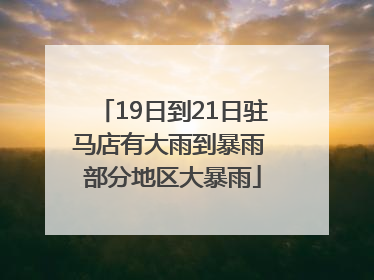 19日到21日驻马店有大雨到暴雨 部分地区大暴雨