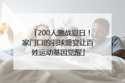 200人激战夏日！家门口的羽球盛宴让百姓运动基因觉醒