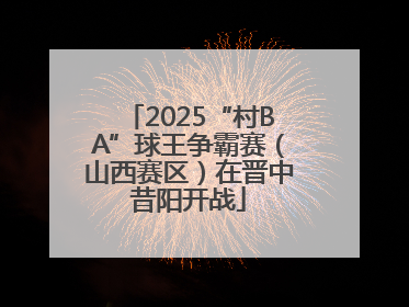 2025“村BA”球王争霸赛（山西赛区）在晋中昔阳开战